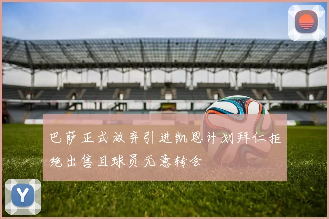 巴萨正式放弃引进凯恩计划拜仁拒绝出售且球员无意转会