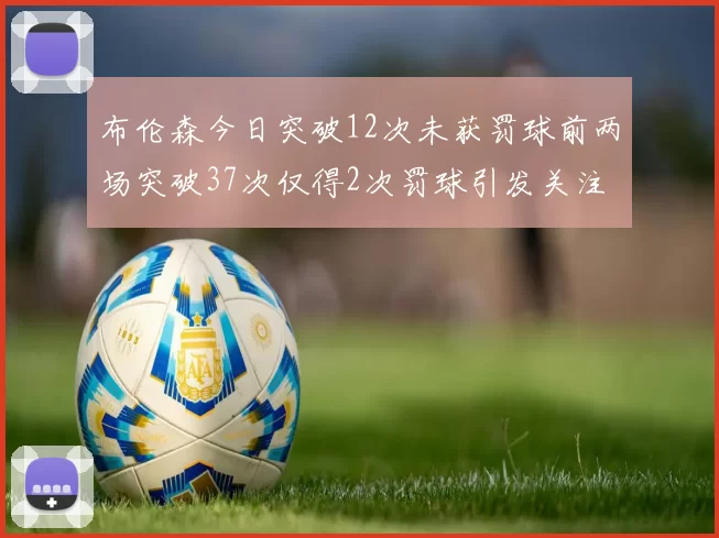 布伦森今日突破12次未获罚球前两场突破37次仅得2次罚球引发关注